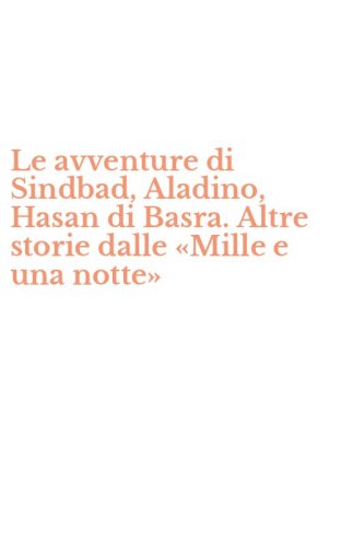 Le avventure di Sindbad, Aladino, Hasan di Basra. Altre storie dalle &laquo;Mille e una notte&raquo;