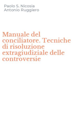 Manuale del conciliatore. Tecniche di risoluzione extragiudiziale delle controversie