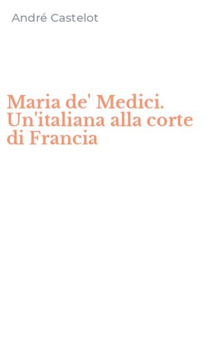 Maria de' Medici. Un'italiana alla corte di Francia