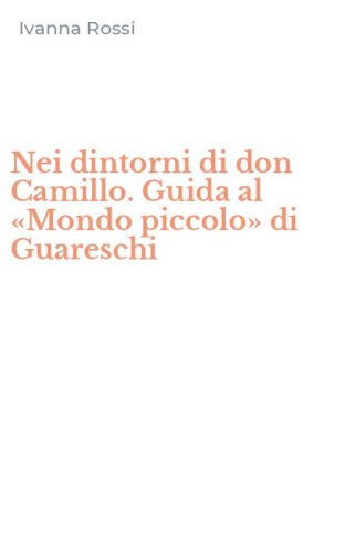Nei dintorni di don Camillo. Guida al &laquo;Mondo piccolo&raquo; di Guareschi
