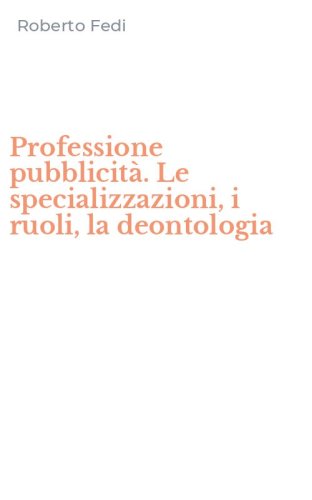 Professione pubblicit&agrave;. Le specializzazioni, i ruoli, la deontologia
