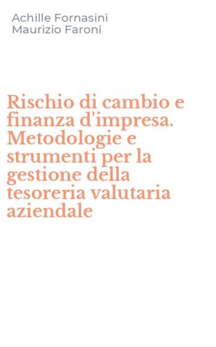 Rischio di cambio e finanza d'impresa. Metodologie e strumenti per la gestione della tesoreria valutaria aziendale