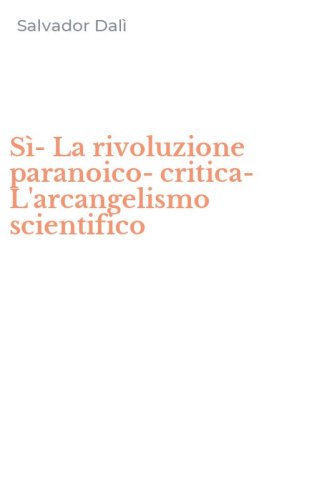 S&igrave;-La rivoluzione paranoico-critica-L'arcangelismo scientifico