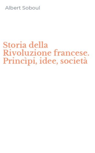 Storia della Rivoluzione francese. Princ&igrave;pi, idee, societ&agrave;
