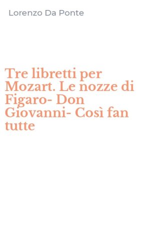 Tre libretti per Mozart. Le nozze di Figaro-Don Giovanni-Cos&igrave; fan tutte