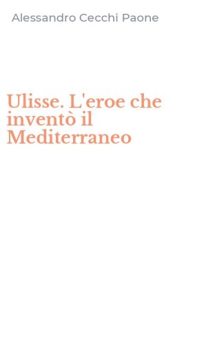 Ulisse. L'eroe che invent&ograve; il Mediterraneo