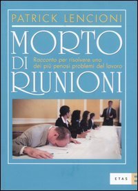 Morto di riunioni. Racconto per risolvere uno dei pi&ugrave; penosi problemi del lavoro