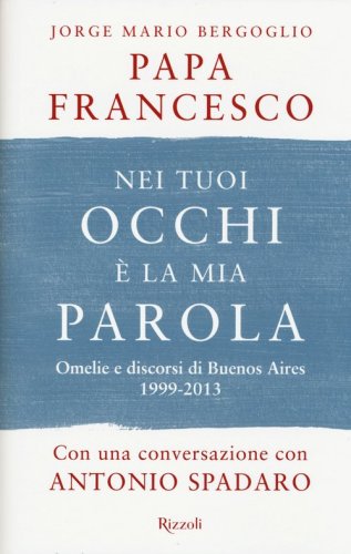 Nei tuoi occhi &egrave; la mia parola. Omelie e discorsi di Buenos Aires 1999-2013