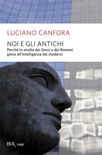Noi e gli antichi. Perch&eacute; lo studio dei Greci e dei Romani giova all'intelligenza dei moderni