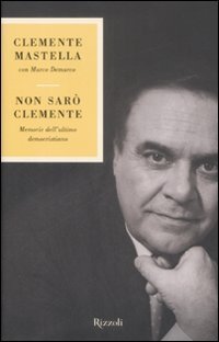 Non sar&ograve; clemente. Memorie dell'ultimo democristiano
