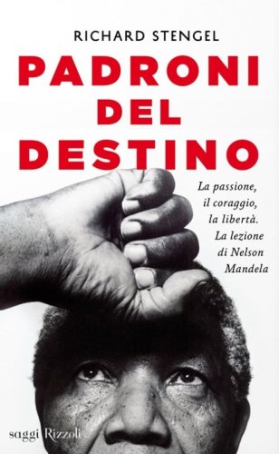 Padroni del destino. La passione, il coraggio, la libert&agrave;. La lezione di Nelson Mandela