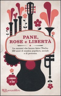 Pane, rose e libert&agrave;. Le canzoni che hanno fatto l'Italia: 150 anni di musica popolare, sociale e di protesta