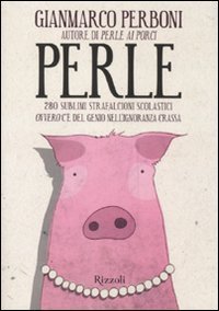 Perle. 280 sublimi strafalcioni scolastici. Ovvero, c'&egrave; del genio nell'ignoranza crassa