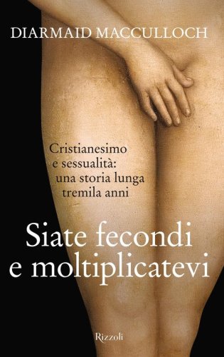 Siate fecondi e moltiplicatevi. Cristianesimo e sessualit&agrave;: una storia lunga tremila anni
