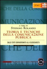 Teoria e tecniche della comunicazione pubblica. Dallo Stato sovraordinato alla sussidariet&agrave;