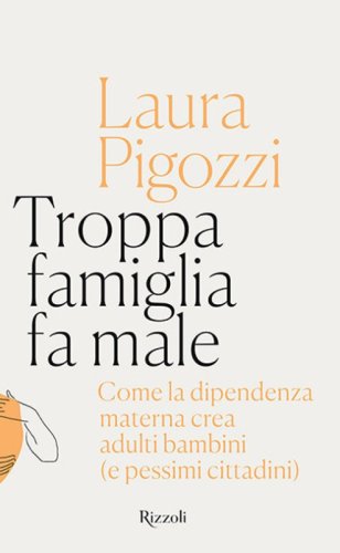 Troppa famiglia fa male. Come la dipendenza materna crea adulti bambini (e pessimi cittadini)
