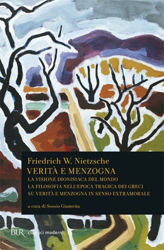 Verit&agrave; e menzogna: La visione dionisiaca del mondo-La filosofia nell'epoca tragica dei greci-Su verit&agrave; e menzogna in senso extramorale