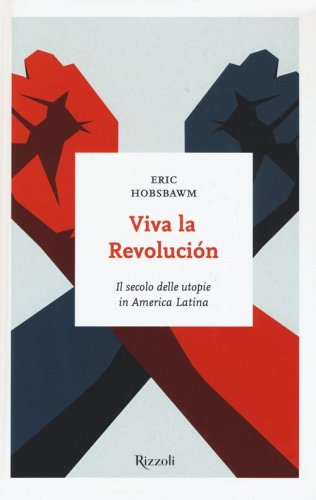 Viva la revoluci&oacute;n. Il secolo delle utopie in America Latina