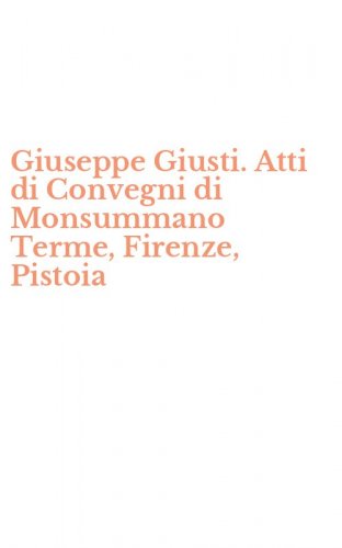 Giuseppe Giusti. Atti di Convegni di Monsummano Terme, Firenze, Pistoia