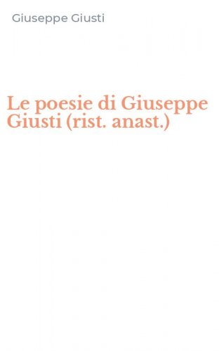 Le poesie di Giuseppe Giusti (rist. anast.)