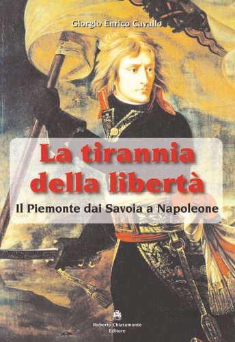 La tirannia della libert&agrave;. Il Piemonte dai Savoia a Napoleone
