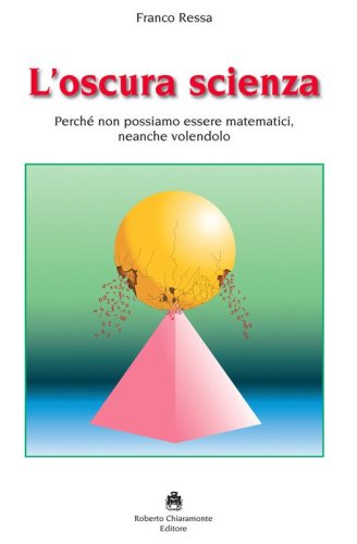 L'oscura scienza. Perch&eacute; non possiamo essere matematici, neanche volendolo