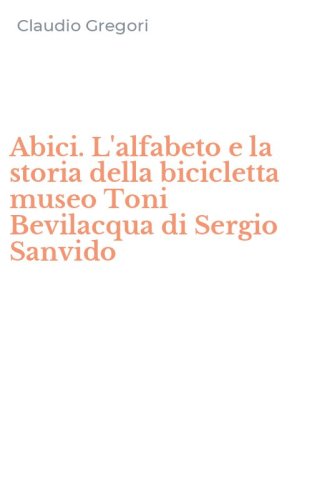 Abici. L'alfabeto e la storia della bicicletta museo Toni Bevilacqua di Sergio Sanvido