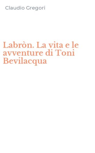 Labr&ograve;n. La vita e le avventure di Toni Bevilacqua