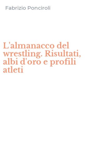L'almanacco del wrestling. Risultati, albi d'oro e profili atleti