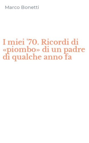 I miei '70. Ricordi di &laquo;piombo&raquo; di un padre di qualche anno fa
