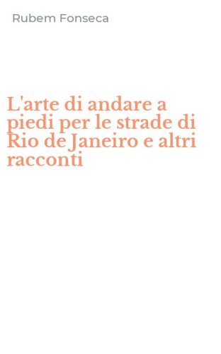 L'arte di andare a piedi per le strade di Rio de Janeiro e altri racconti