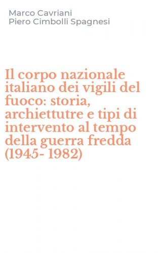 Il corpo nazionale italiano dei vigili del fuoco: storia, archiettutre e tipi di intervento al tempo della guerra fredda (1945-1982)