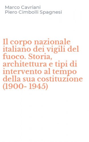 Il corpo nazionale italiano dei vigili del fuoco. Storia, architettura e tipi di intervento al tempo della sua costituzione (1900-1945) - INTERVENTO AL TEMPO DELLA SUA COSTITUZIONE (1900-1945) (IL)