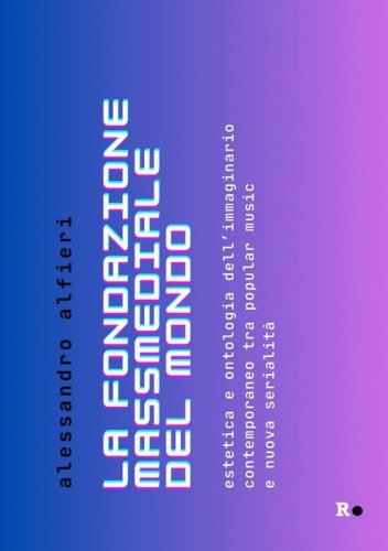 La fondazione massmediale del mondo. Estetica e ontologia dell'immaginario contemporaneo tra popular music e nuova serialit&agrave;