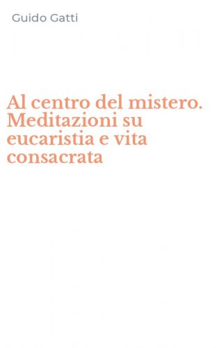 Al centro del mistero. Meditazioni su eucaristia e vita consacrata