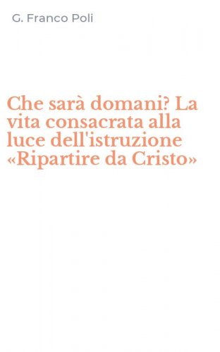 Che sar&agrave; domani? La vita consacrata alla luce dell'istruzione &laquo;Ripartire da Cristo&raquo;