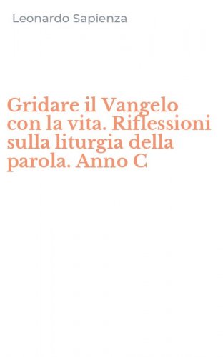 Gridare il Vangelo con la vita. Riflessioni sulla liturgia della parola. Anno C