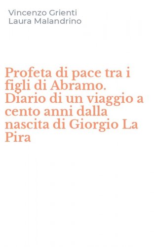 Profeta di pace tra i figli di Abramo. Diario di un viaggio a cento anni dalla nascita di Giorgio La Pira