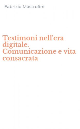 Testimoni nell'era digitale. Comunicazione e vita consacrata