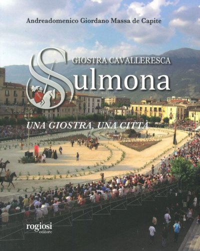 Giostra cavalleresca di Sulmona. Una giostra, una citt&agrave;