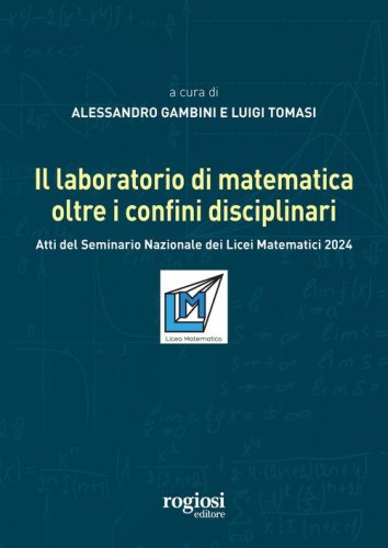 Il laboratorio di matematica oltre i confini disciplinari. Atti del seminario nazionale dei Licei Matematici 2024