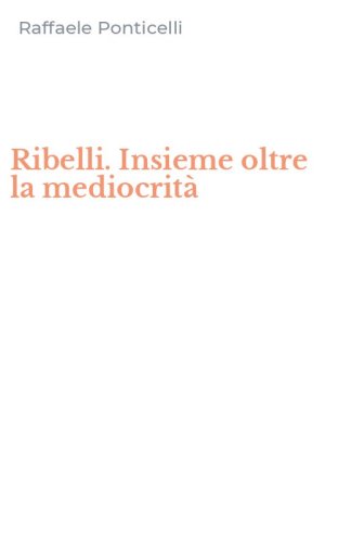 Ribelli. Insieme oltre la mediocrit&agrave;