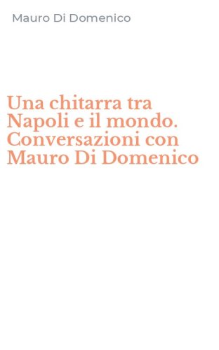 Una chitarra tra Napoli e il mondo. Conversazioni con Mauro Di Domenico