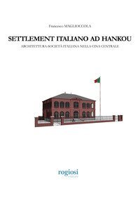 Settlement italiano ad Hankou. Architettura-societ&agrave; italiana nella Cina centrale
