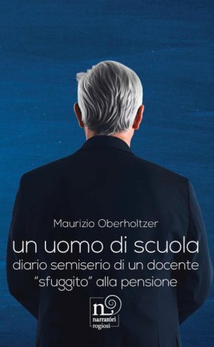 Un uomo di scuola. Diario semiserio di un docente &laquo;sfuggito&raquo; alla pensione