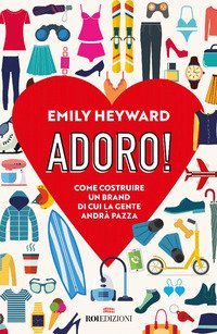 Adoro! Come costruire un brand di cui la gente andr&agrave; pazza