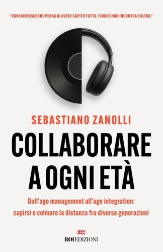 Collaborare a ogni et&agrave;. Dall'age management all'age integration: capirsi e colmare la distanza fra diverse generazioni