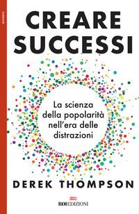 Creare successi. La scienza della popolarit&agrave; nell'era delle distrazioni