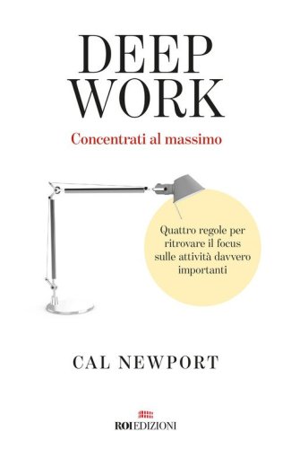 Deep work. Concentrati al massimo. Quattro regole per ritrovare il focus sulle attivit&agrave; davvero importanti