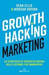 Growth hacking marketing. La strategia di crescita rapida delle aziende pi&ugrave; innovative
